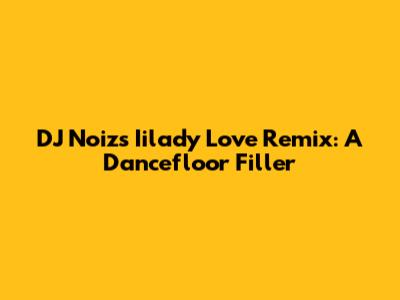 DJ Noiz's "Iilady Love Remix": A Dancefloor Filler