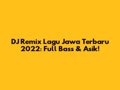 DJ Remix Lagu Jawa Terbaru 2022: Full Bass & Asik!