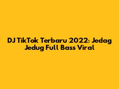 DJ TikTok Terbaru 2022: Jedag Jedug Full Bass Viral
