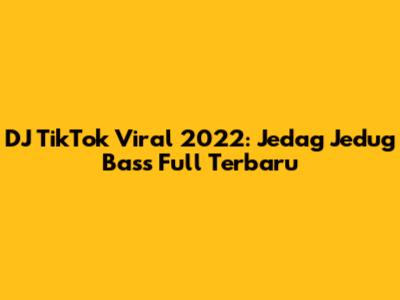 DJ TikTok Viral 2022: Jedag Jedug Bass Full Terbaru