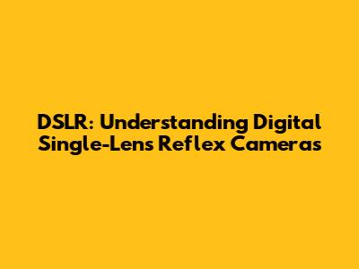DSLR: Understanding Digital Single-Lens Reflex Cameras
