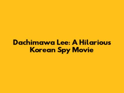 Dachimawa Lee: A Hilarious Korean Spy Movie