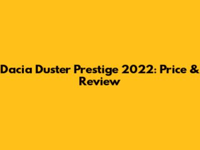 Dacia Duster Prestige 2022: Price & Review