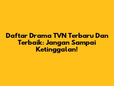 Daftar Drama TVN Terbaru Dan Terbaik: Jangan Sampai Ketinggalan!