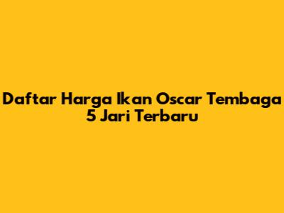 Daftar Harga Ikan Oscar Tembaga 5 Jari Terbaru