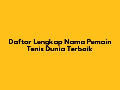 Daftar Lengkap Nama Pemain Tenis Dunia Terbaik