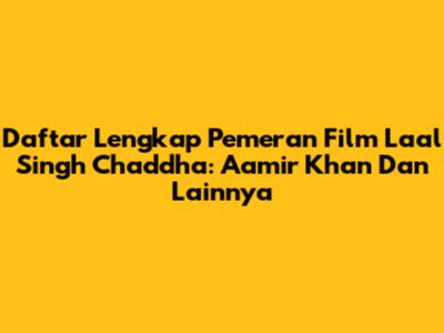 Daftar Lengkap Pemeran Film Laal Singh Chaddha: Aamir Khan Dan Lainnya