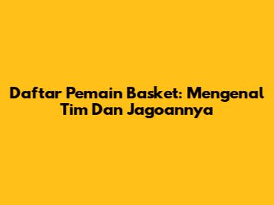 Daftar Pemain Basket: Mengenal Tim Dan Jagoannya