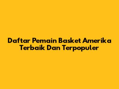 Daftar Pemain Basket Amerika Terbaik Dan Terpopuler