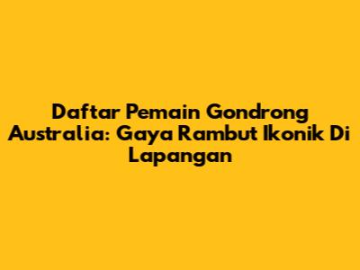 Daftar Pemain Gondrong Australia: Gaya Rambut Ikonik Di Lapangan