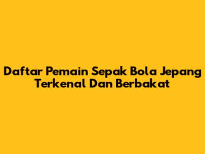 Daftar Pemain Sepak Bola Jepang Terkenal Dan Berbakat