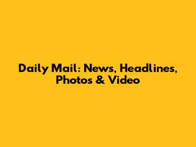 Daily Mail: News, Headlines, Photos & Video