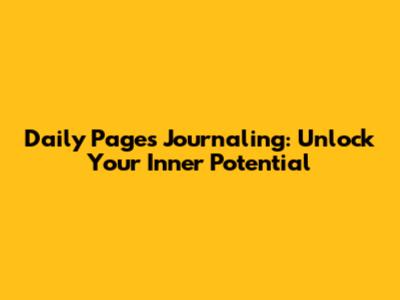 Daily Pages Journaling: Unlock Your Inner Potential