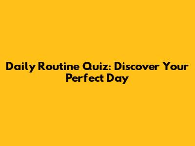 Daily Routine Quiz: Discover Your Perfect Day