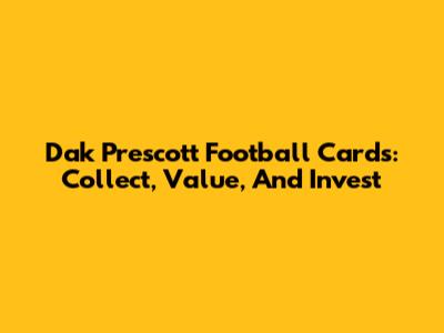 Dak Prescott Football Cards: Collect, Value, And Invest