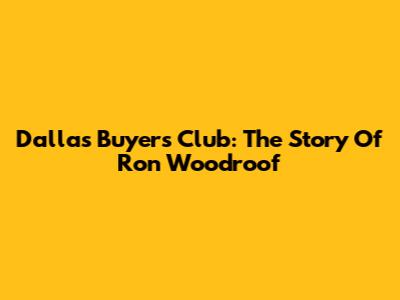 Dallas Buyers Club: The Story Of Ron Woodroof