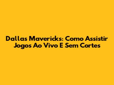Dallas Mavericks: Como Assistir Jogos Ao Vivo E Sem Cortes