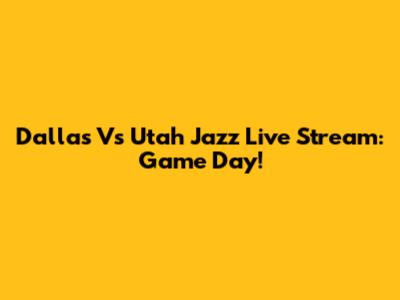 Dallas Vs Utah Jazz Live Stream: Game Day!