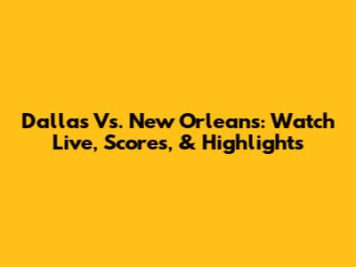 Dallas Vs. New Orleans: Watch Live, Scores, & Highlights