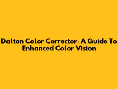 Dalton Color Corrector: A Guide To Enhanced Color Vision