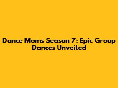 Dance Moms Season 7: Epic Group Dances Unveiled