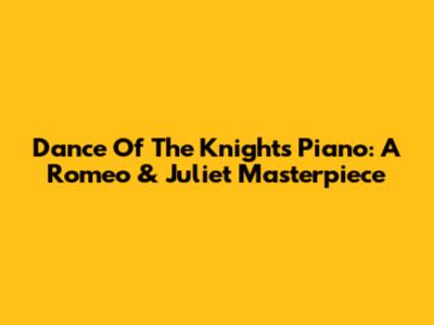 Dance Of The Knights Piano: A Romeo & Juliet Masterpiece