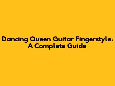 Dancing Queen Guitar Fingerstyle: A Complete Guide
