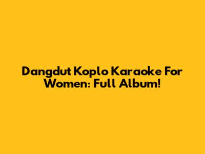 Dangdut Koplo Karaoke For Women: Full Album!