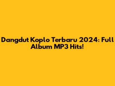 Dangdut Koplo Terbaru 2024: Full Album MP3 Hits!