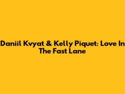Daniil Kvyat & Kelly Piquet: Love In The Fast Lane