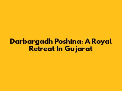 Darbargadh Poshina: A Royal Retreat In Gujarat