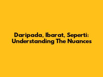 Daripada, Ibarat, Seperti: Understanding The Nuances