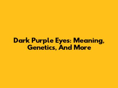 Dark Purple Eyes: Meaning, Genetics, And More
