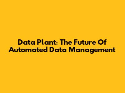 Data Plant: The Future Of Automated Data Management