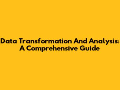 Data Transformation And Analysis: A Comprehensive Guide