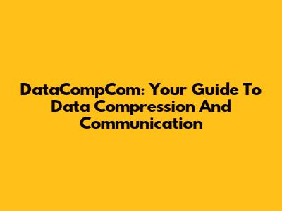 DataCompCom: Your Guide To Data Compression And Communication