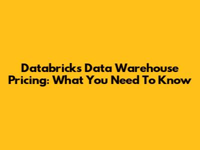 Databricks Data Warehouse Pricing: What You Need To Know