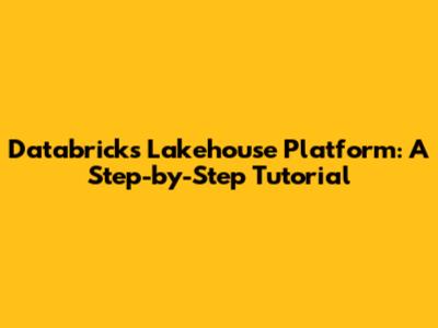 Databricks Lakehouse Platform: A Step-by-Step Tutorial