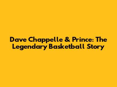 Dave Chappelle & Prince: The Legendary Basketball Story
