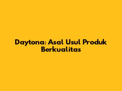 Daytona: Asal Usul Produk Berkualitas