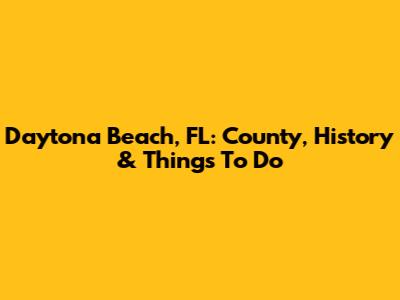 Daytona Beach, FL: County, History & Things To Do