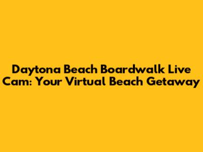 Daytona Beach Boardwalk Live Cam: Your Virtual Beach Getaway