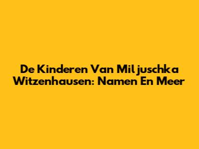 De Kinderen Van Miljuschka Witzenhausen: Namen En Meer