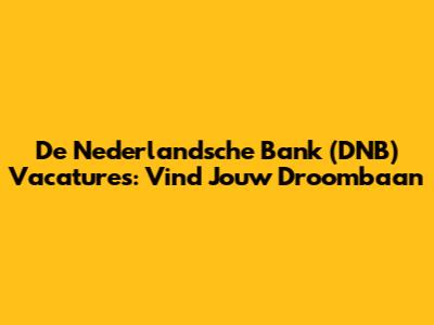 De Nederlandsche Bank (DNB) Vacatures: Vind Jouw Droombaan