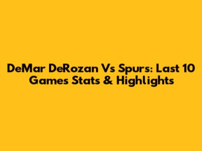 DeMar DeRozan Vs Spurs: Last 10 Games Stats & Highlights