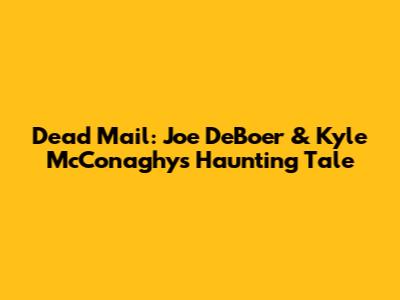 Dead Mail: Joe DeBoer & Kyle McConaghy's Haunting Tale