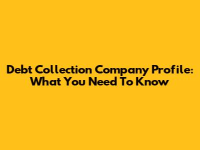 Debt Collection Company Profile: What You Need To Know