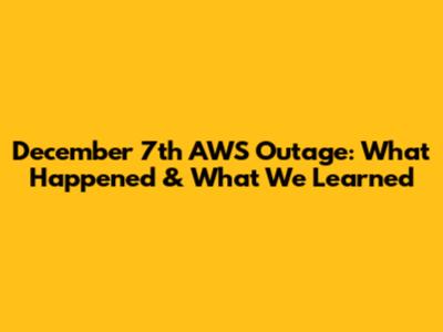 December 7th AWS Outage: What Happened & What We Learned