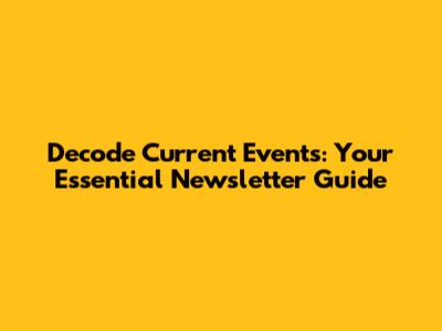 Decode Current Events: Your Essential Newsletter Guide