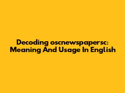 Decoding 'oscnewspapersc': Meaning And Usage In English